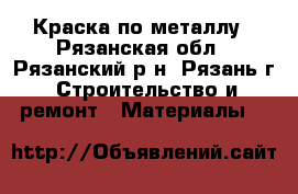 Краска по металлу - Рязанская обл., Рязанский р-н, Рязань г. Строительство и ремонт » Материалы   